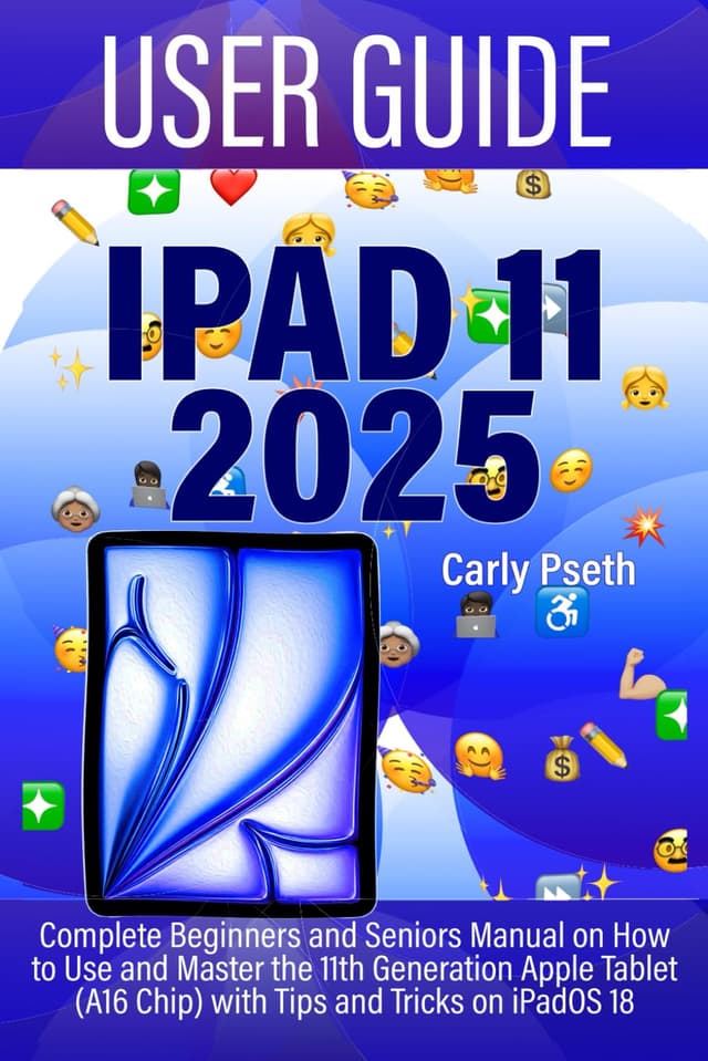 IPAD 11 USER GUIDE 2025: Complete Beginners and Seniors Manual on How to Use and Master the 11th Generation Apple Tablet (A16 Chip) with Tips and Tricks on iPadOS 18