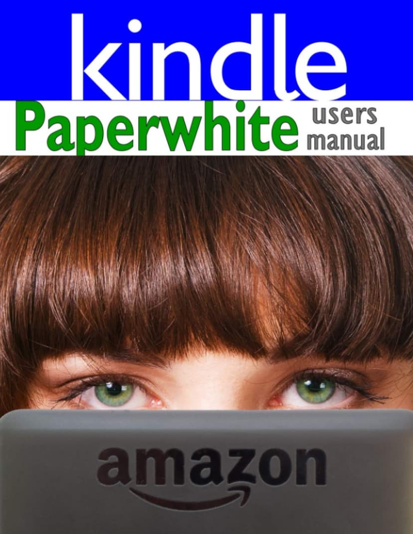 Paperwhite Users Manual: The Ultimate Kindle Paperwhite Guide to Getting Started, Advanced Tips and Tricks, and Finding Unlimited Free Books