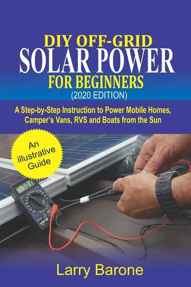 DIY Off-Grid Solar Power For Beginners (2020 Edition): A step-by-step instruction to Power Mobile Homes, Camper’s Vans, RVS and Boats from the sun