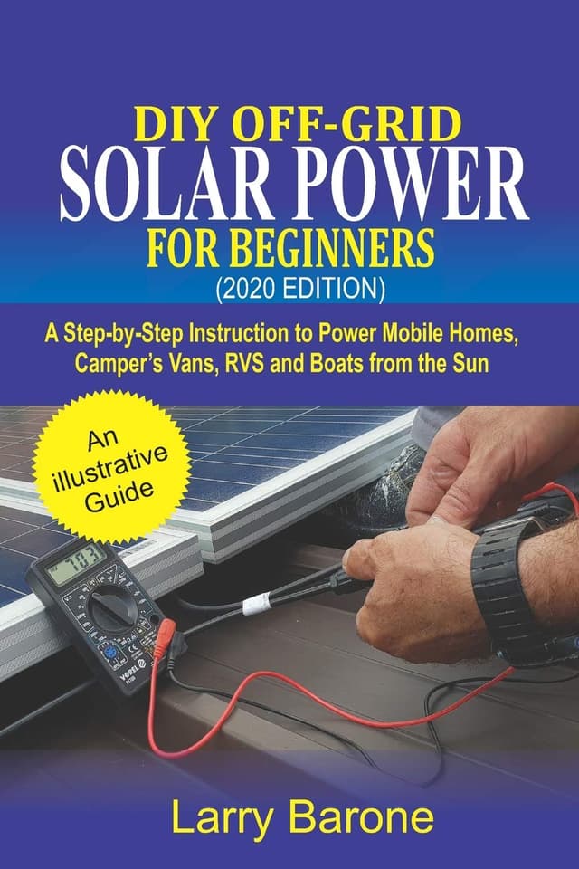DIY Off-Grid Solar Power For Beginners (2020 Edition): A step-by-step instruction to Power Mobile Homes, Camper’s Vans, RVS and Boats from the sun