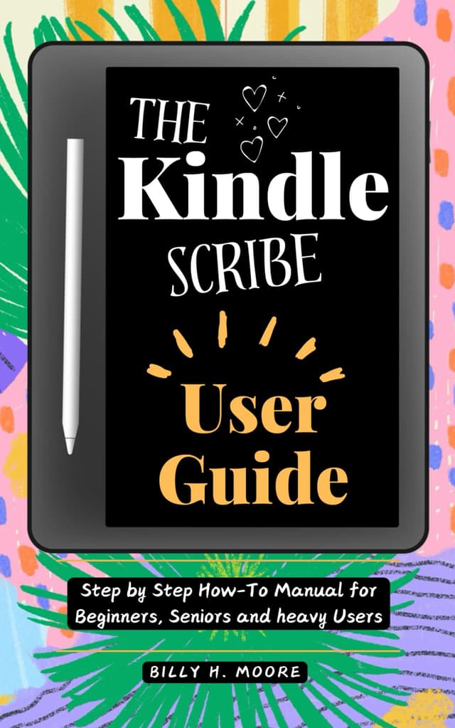 The Kindle Scribe User Guide: Step by step How-To Manual for Beginners, Seniors and heavy users