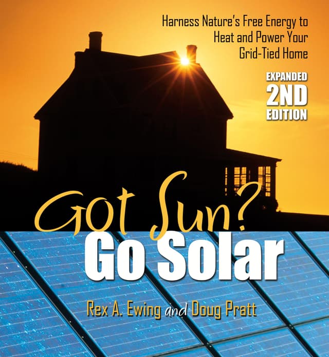 Got Sun? Go Solar, Expanded 2nd Edition: Harness Nature's Free Energy to Heat and Power Your Grid-Tied Home
