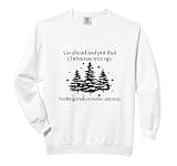 Go Ahead Put That Christmas Tree Up Nothing Makes Any Sense Comfort Colors Adult Sweatshirt