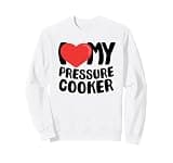 I Love My Pressure Cooker Sweatshirt