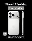 iPhone 17 Pro Max User Guide: The Ultimate Manual for Apple Intelligence, Camera Features, Hidden Settings, and Pro Tips