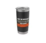 Why Be Difficult When w/More Effort You Can B Impossible Stainless Steel Insulated Tumbler