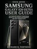 SAMSUNG GALAXY S26 ULTRA USER GUIDE: THE COMPLETE MANUAL TO MASTERING GALAXY AI, PRO-GRADE PHOTOGRAPHY, AND NEXT PRODUCTIVITY