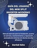GUÍA DEL USUARIO DEL MINI SPLIT INVERTER MODERNO: Manual esencial para la instalación, puesta en servicio, mantenimiento y reparación avanzada de ... ductos de alta eficiencia (Spanish Edition)