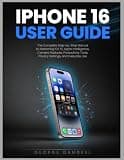 iPhone 16 user guide: The Complete Step-by-Step Manual to Mastering iOS 18, Apple Intelligence, Camera Features, Productivity Tools, Privacy Settings, and Everyday Use.
