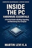 Inside the PC: Hardware Essentials: Mastering PC Components for A+ Certification and Real-World Repairs (Computer Maintenance & Repair Series)