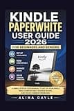 KINDLE PAPERWHITE USER GUIDE 2026 FOR BEGINNERS AND SENIORS: A SIMPLE STEP BY STEP MANUAL TO SET UP YOUR KINDLE, READ COMFORTABLY, MANAGE BOOKS, AND SOLVE COMMON PROBLEMS