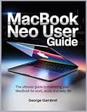 MACBOOK NEO USER GUIDE: The Ultimate Guide to Mastering Your MacBook for Work, Study, and Daily Life