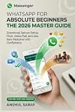 WhatsApp for Absolute Beginners: The 2026 Master Guide – Download, Secure Setup, Chat, Video Call, and Use New Features with Confidence: The Essential ... for Social Media, Coding, and Everyday Tech)