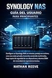 SYNOLOGY NAS GUÍA DEL USUARIO PARA PRINCIPIANTES: Configure su Synology NAS en minutos, proteja sus archivos, cree una nube privada, transmita ... de experiencia téC (Spanish Edition)