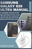 Samsung Galaxy S26 Ultra Manual for Beginners and Seniors: A complete manual with tips and tricks on how to set up and use your Samsung galaxy S26 ultra like a pro.