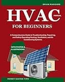 HVAC Manual for Beginners: A Comprehensive Guide to Troubleshooting, Repairing, and Safely Operating Heating, Ventilation, and Air Conditioning Systems