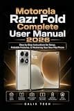 Motorola Razr Fold Complete User Manual 2026: Step-by-Step Instructions for Setup, Foldable Features, & Mastering Your New Flip Phone