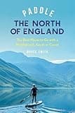 Paddle the North of England: The Best Places to Go with a Paddleboard, Kayak or Canoe (Paddling Guides)