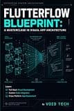FlutterFlow Blueprint: A Masterclass in Visual App Architecture: Learn Full-Stack Visual Development, Custom Code Integration, and Cross-Platform App Deployment