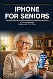 iPhone for Seniors: The Complete Step-by-Step Guide to Master Your iPhone — With Large Print and Illustrations