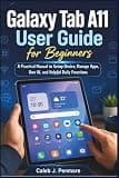 Galaxy Tab A11 User Guide for Beginners: A Practical Manual to Setup Device, Manage Apps, One UI, and Helpful Daily Functions