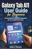 Galaxy Tab A11 User Guide for Beginners: A Practical Manual to Setup Device, Manage Apps, One UI, and Helpful Daily Functions