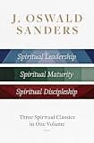 J. Oswald Sanders: Three Spiritual Classics in One Volume: Spiritual Leadership, Spiritual Maturity, Spiritual Discipleship