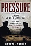 Pressure: The True Story of General Dwight D. Eisenhower and Captain James Stagg’s High-Stakes Gamble for D-Day