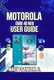 Motorola Edge 40 Neo User Guide: Optimize Battery Life, Manage Connectivity, and Solve Common Problems