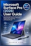 Microsoft Surface Pro (2026) User Guide: A Complete Beginner-to-Pro Manual for Setup, Windows Mastery, AI Features, Productivity, Troubleshooting, Hidden Tips, and Everyday Success