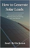 How to Generate Solar Leads: A Comprehensive Guide to Attracting Clients and Growing Your Solar Business (Business Lead Generation Books)
