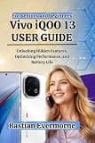 Vivo iQOO 13 User Guide: Unlocking Hidden Features, Optimizing Performance, and Battery Life