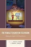 The Female Teacher on Television: Shifting Stereotypes on the Small Screen (Education and Popular Culture)