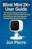Blink Mini 2K+ User Guide: The Complete Step-by-Step Manual to Setup, Connect, and Master Blink’s 2K Indoor Security Camera with Alexa Integration, Motion Detection & Color Night Vision