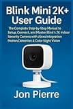 Blink Mini 2K+ User Guide: The Complete Step-by-Step Manual to Setup, Connect, and Master Blink’s 2K Indoor Security Camera with Alexa Integration, Motion Detection & Color Night Vision