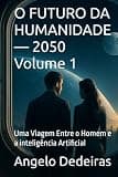 O FUTURO DA HUMANIDADE — 2050 Volume 1: Uma Viagem Entre o Homem e a inteligência Artificial (Portuguese Edition)