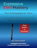 Expressive EWI Mastery The Pedagogical Core Edition: Air, Articulation, and Musical Control for Electronic Wind Instruments (Expressive EWI & Electronic Digital Wind Mastery)