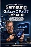 The Samsung Galaxy Z Fold 7 User Guide: The Complete Step-by-Step Manual for Beginners & Seniors with Tips, Tricks, Galaxy AI Features, and Everything You Need to Master Your Smartphone