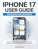 iPhone 17 Guide for Seniors and Beginners: A Simple Step-by-Step Manual to Master Apple Intelligence, Essential Features, Settings, Tips, and Troubleshooting