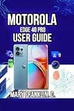 Motorola Edge 40 Pro User Guide: Battery Management, Camera Techniques, and Software Customization (Motorola Phones User Guide 2026)