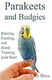 Parakeets And Budgies - Raising, Feeding, And Hand-Training Your Keet