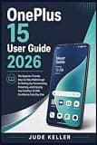 OnePlus 15 User Guide 2026: The Beginner-Friendly Step-by-Step Walkthrough for Setting Up, Personalizing, and Enjoying Your OnePlus 15 With Confidence From Day One