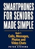 Smartphones for Seniors Made Simple Book 1: Calls, Messages, Photos and Video Chats
