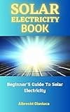 Solar Electricity Book: Beginner’S Guide To Solar Electricity