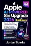 Apple AI-Powered Siri Upgrade 2026 for beginners: Step-by-Step Guide to Smarter Living with Apple’s AI-Powered Siri 2026 for Productivity, Learning and Business Growth (AI Success Blueprint Series)