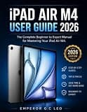 IPad Air M4 User Guide 2026: The Complete Step-by-Step Manual for Setup, Tips, Tricks, Hidden Features, Productivity, and Troubleshooting for Beginners & Seniors