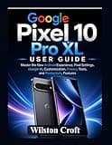 Google Pixel 10 Pro XL User Guide: Master the New Android Experience, Pixel Settings, Google AI, Customization, Privacy Tools, and Productivity Features