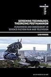 Screening Technology, Theorizing Posthumanism: Humanness and Embodiment in Science Fiction Film and Television (Thinking Cinema)