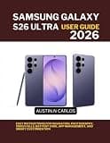 SAMSUNG GALAXY S26 ULTRA USER GUIDE 2026: Easy Instructions for Navigation, Photography, Video Calls, Battery Care, App Management, and Smart Customization
