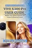 vivo X300 Pro User Guide: Master Your Camera System, and Create Professional Videos